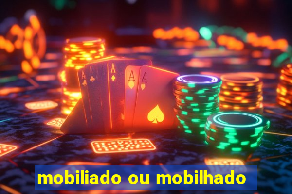 mobiliado ou mobilhado